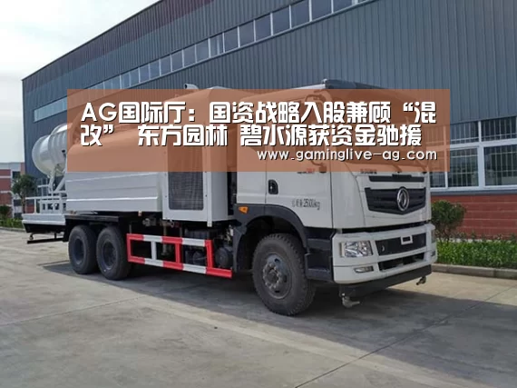 AG国际厅:国资战略入股兼顾“混改” 东方园林 碧水源获资金驰援(图4) AG下载
