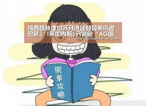梅西替补建功苏牙进球登贝莱伤退 巴萨3-1莱加内斯5分领跑‘AG国际厅’(图3) AG下载